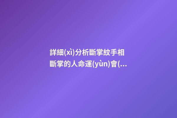 詳細(xì)分析斷掌紋手相  斷掌的人命運(yùn)會(huì)怎樣